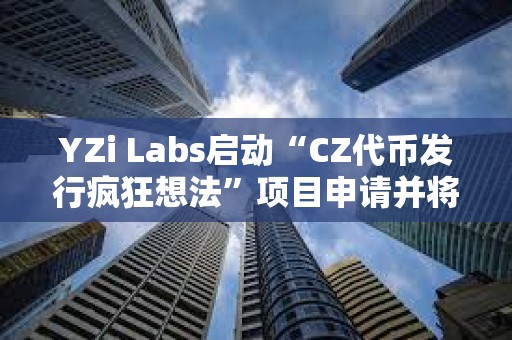 YZi Labs啟動“CZ代幣發行瘋狂想法”項目申請并將獲得優先審核 YZi Labs啟動“CZ代幣發行瘋狂想法”項目申請并將獲得優先審核