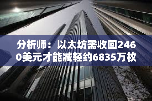 分析師：以太坊需收回2460美元才能減輕約6835萬枚ETH的拋壓