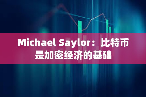 Michael Saylor：比特幣是加密經濟的基礎