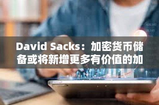 David Sacks：加密貨幣儲備或將新增更多有價值的加密貨幣