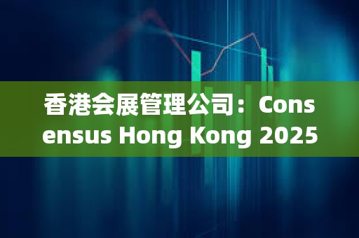 香港會展管理公司：Consensus Hong Kong 2025及周邊活動帶來2.75億港元經濟效益