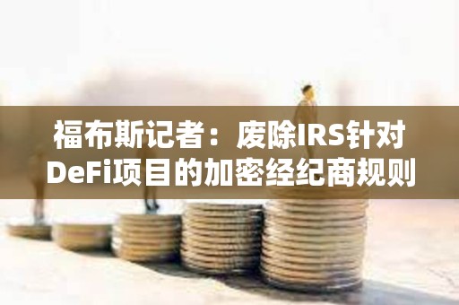 福布斯記者：廢除IRS針對DeFi項目的加密經紀商規則的最終投票或將于明日進行