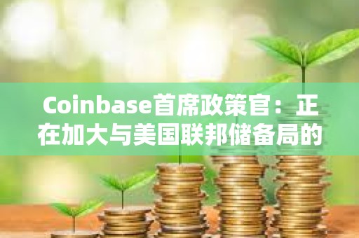 Coinbase首席政策官：正在加大與美國(guó)聯(lián)邦儲(chǔ)備局的溝通