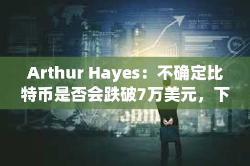 Arthur Hayes：不確定比特幣是否會(huì)跌破7萬(wàn)美元，下跌時(shí)均會(huì)逢低買入