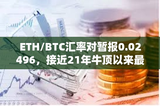 ETH/BTC匯率對暫報(bào)0.02496，接近21年牛頂以來最低水平