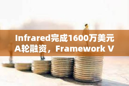 Infrared完成1600萬美元A輪融資，F(xiàn)ramework Ventures領(lǐng)投