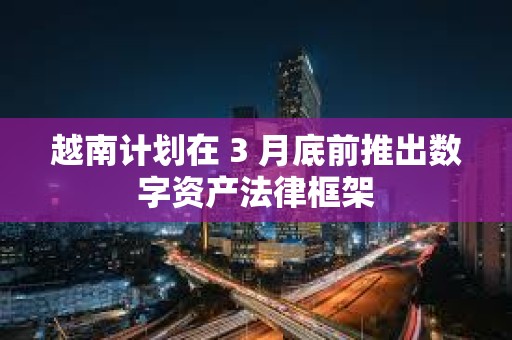 越南計劃在 3 月底前推出數字資產法律框架