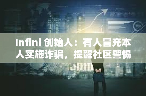 Infini 創始人：有人冒充本人實施詐騙，提醒社區警惕