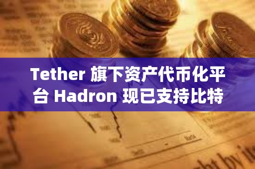 Tether 旗下資產代幣化平臺 Hadron 現已支持比特幣 L2 網絡 Liquid