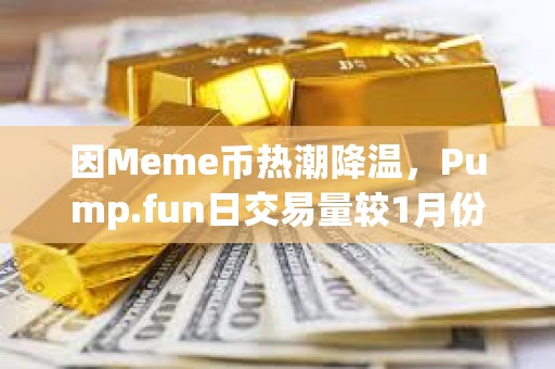 因Meme幣熱潮降溫，Pump.fun日交易量較1月份峰值已下跌94%