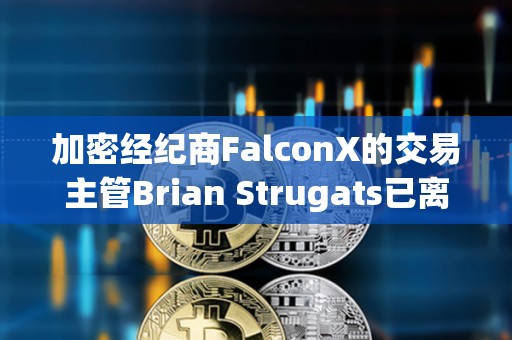 加密經紀商FalconX的交易主管Brian Strugats已離職