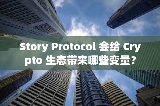 Story Protocol 會給 Crypto 生態(tài)帶來哪些變量？