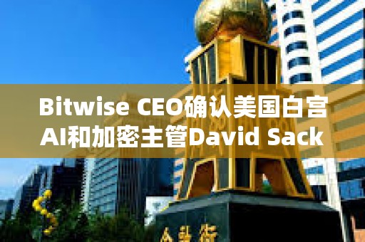 Bitwise CEO確認(rèn)美國白宮AI和加密主管David Sacks已出售該公司股權(quán)