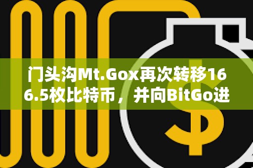 門頭溝Mt.Gox再次轉移166.5枚比特幣，并向BitGo進行轉賬測試