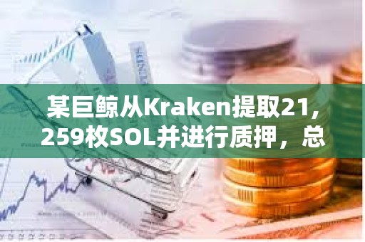 某巨鯨從Kraken提取21,259枚SOL并進行質押，總質押量達4333萬美元
