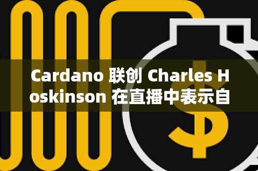 Cardano 聯(lián)創(chuàng) Charles Hoskinson 在直播中表示自己將前往日本而不是美國(guó)