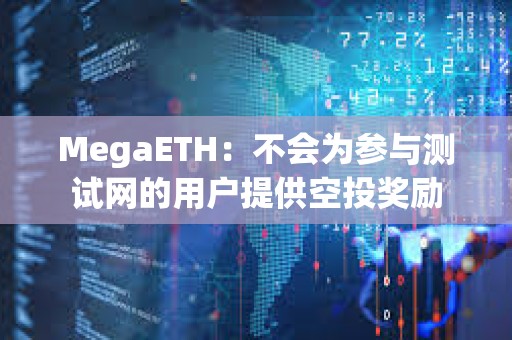 MegaETH：不會(huì)為參與測(cè)試網(wǎng)的用戶提供空投獎(jiǎng)勵(lì)