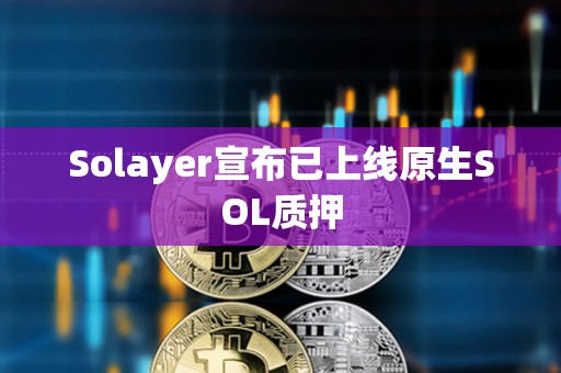 Solayer宣布已上線原生SOL質(zhì)押