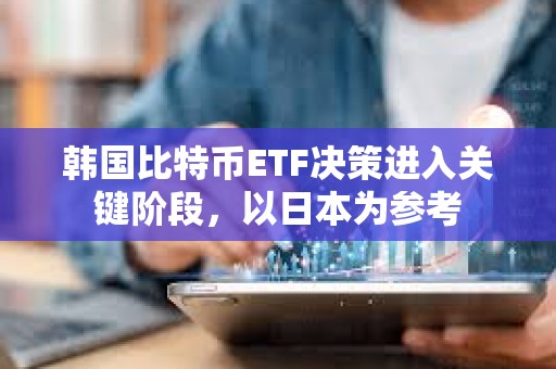 韓國(guó)比特幣ETF決策進(jìn)入關(guān)鍵階段，以日本為參考