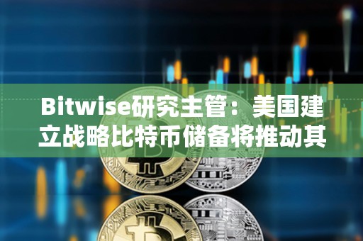 Bitwise研究主管：美國建立戰略比特幣儲備將推動其他國家購買比特幣