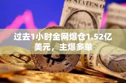 過去1小時全網(wǎng)爆倉1.52億美元，主爆多單