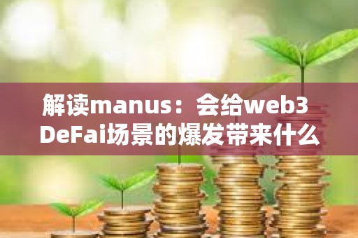 解讀manus：會給web3 DeFai場景的爆發(fā)帶來什么影響？