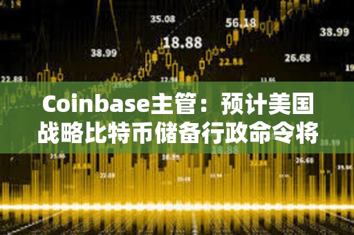 Coinbase主管：預(yù)計美國戰(zhàn)略比特幣儲備行政命令將減少180億美元比特幣拋壓