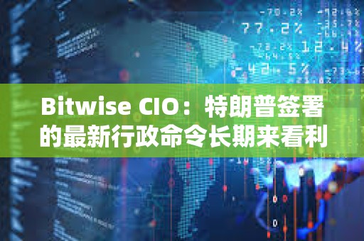 Bitwise CIO：特朗普簽署的最新行政命令長期來看利好比特幣