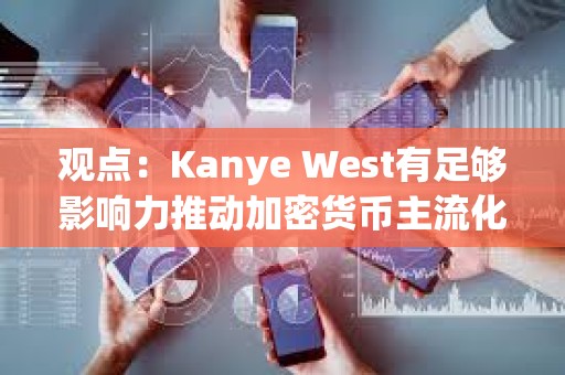 觀點:Kanye West有足夠影響力推動加密貨幣主流化,并展現出真誠的學習興趣 觀點:Kanye West有足夠影響力推動加密貨幣主流化,并展現出真誠的學習興趣