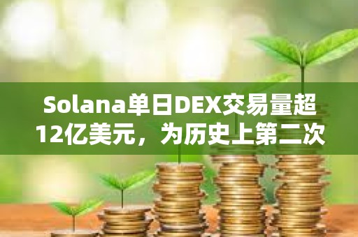 Solana單日DEX交易量超12億美元，為歷史上第二次超過以太坊