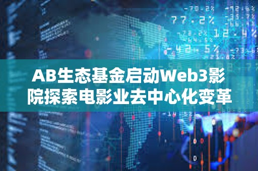 AB生態(tài)基金啟動Web3影院探索電影業(yè)去中心化變革