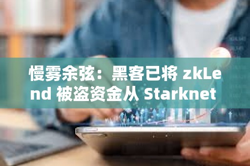 慢霧余弦：黑客已將 zkLend 被盜資金從 Starknet 網(wǎng)絡(luò)跨鏈轉(zhuǎn)移至其他網(wǎng)絡(luò)