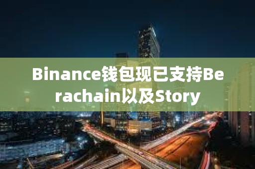 Binance錢包現(xiàn)已支持Berachain以及Story