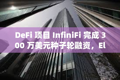 DeFi 項目 InfiniFi 完成 300 萬美元種子輪融資，Electric Capital 領投