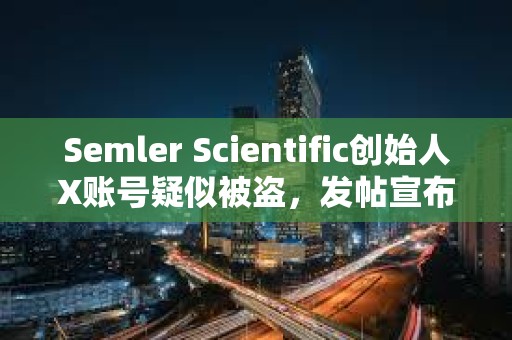 Semler Scientific創(chuàng)始人X賬號疑似被盜，發(fā)帖宣布推出SMLR代幣