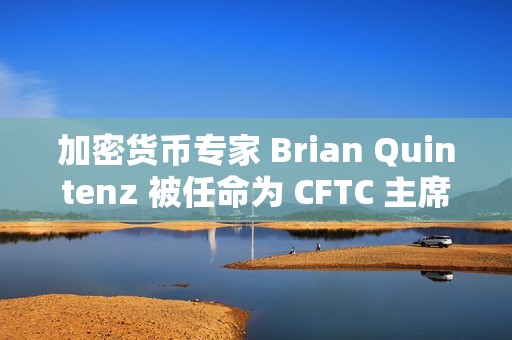 加密貨幣專家 Brian Quintenz 被任命為 CFTC 主席
