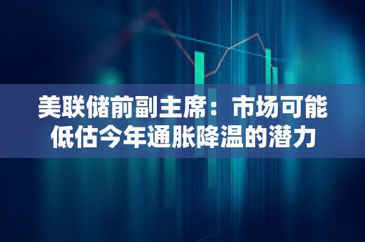 美聯儲前副主席：市場可能低估今年通脹降溫的潛力