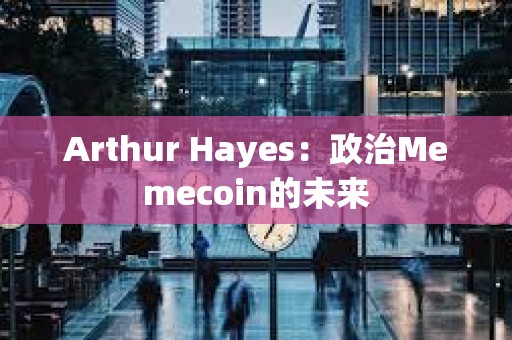 Arthur Hayes：政治Memecoin的未來