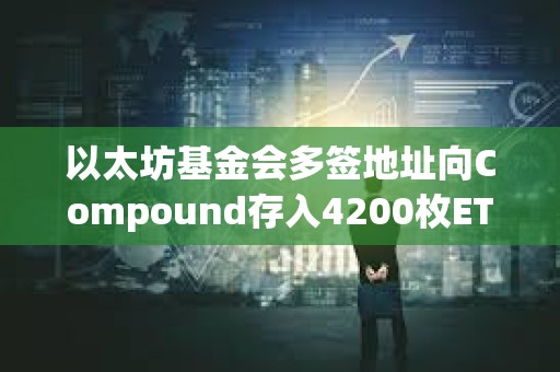 以太坊基金會多簽地址向Compound存入4200枚ETH