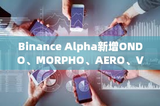 Binance Alpha新增ONDO、MORPHO、AERO、VIRTUAL、KMNO、GPS