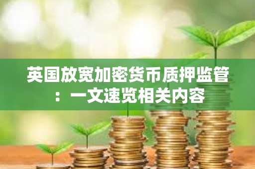 英國放寬加密貨幣質押監管：一文速覽相關內容