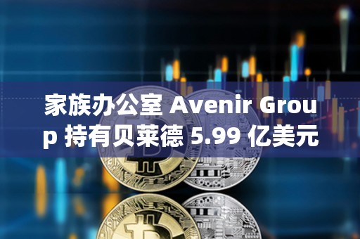 家族辦公室 Avenir Group 持有貝萊德 5.99 億美元的比特幣 ETF