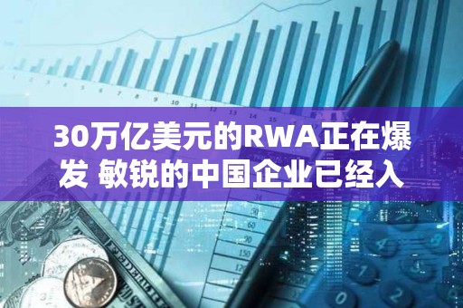 30萬億美元的RWA正在爆發(fā) 敏銳的中國企業(yè)已經(jīng)入局