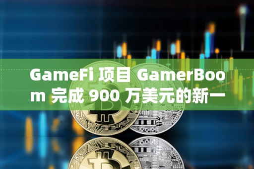 GameFi 項目 GamerBoom 完成 900 萬美元的新一輪融資，NVIDIA 等參投
