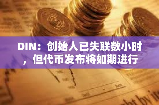 DIN：創(chuàng)始人已失聯(lián)數(shù)小時，但代幣發(fā)布將如期進行