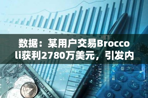數據：某用戶交易Broccoli獲利2780萬美元，引發內幕交易質疑