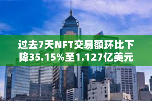 過去7天NFT交易額環比下降35.15%至1.127億美元