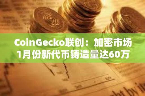 CoinGecko聯創：加密市場1月份新代幣鑄造量達60萬