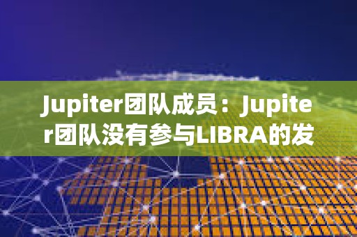 Jupiter團隊成員：Jupiter團隊沒有參與LIBRA的發布