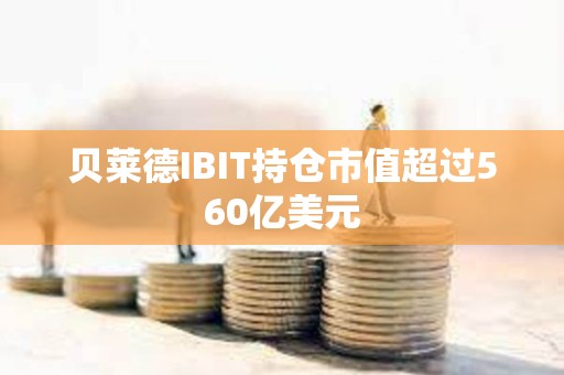 貝萊德IBIT持倉市值超過560億美元